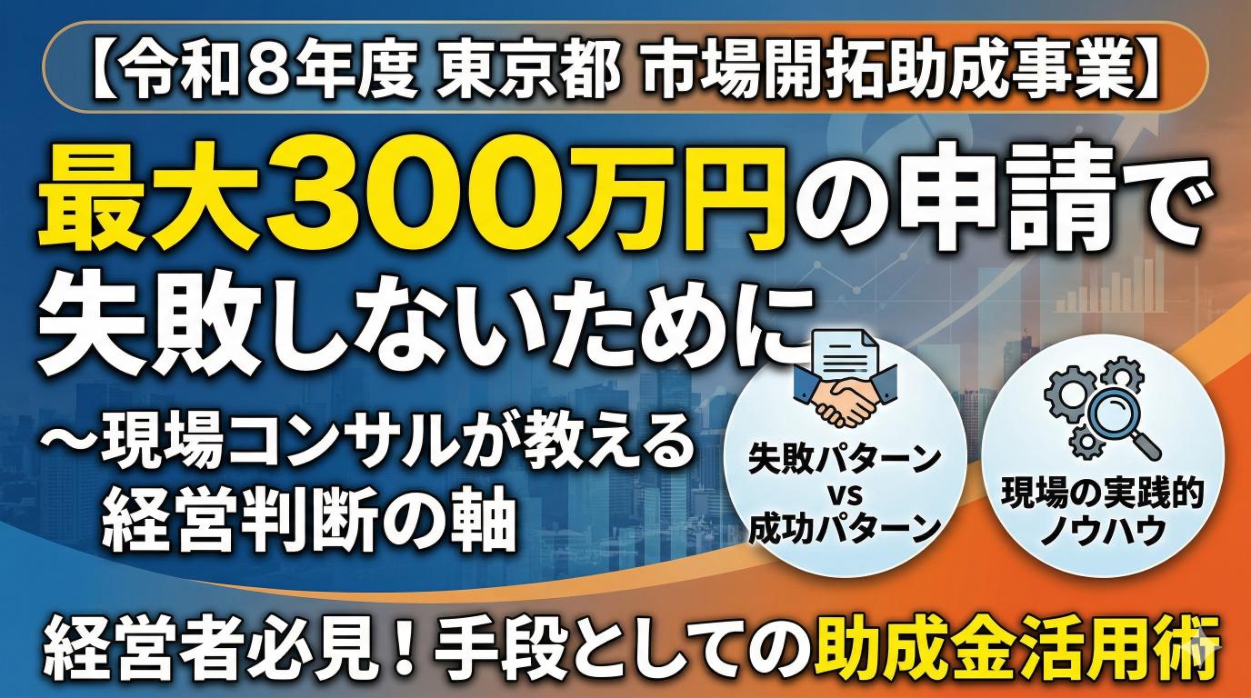 【令和8年度 東京都 市場開拓助成事業】最大300万円の申請で失敗しないために～現場コンサルが教える経営判断の軸