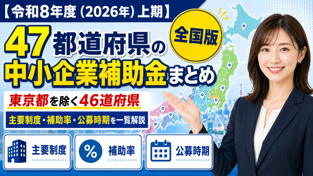 【令和8年度（2026年）上期】47都道府県の中小企業補助金まとめ｜東京都を除く46道府県の主要制度・補助率・公募時期を一覧解説