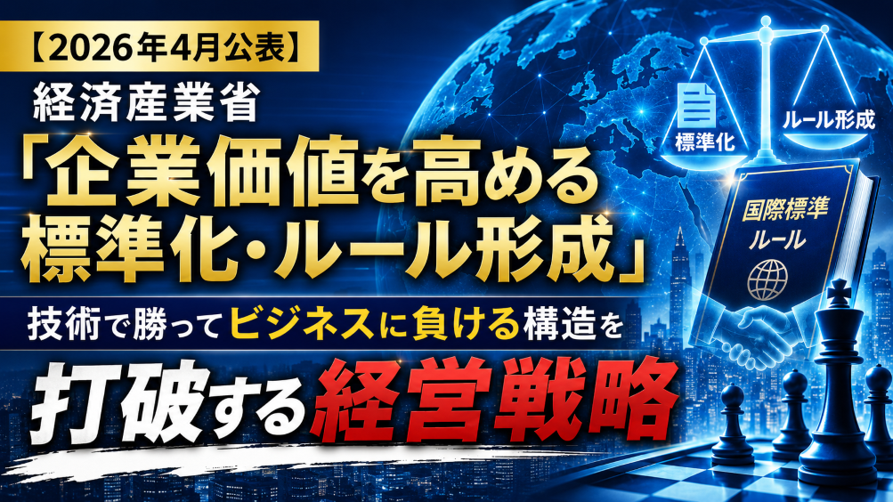 【2026年4月公表】経済産業省「企業価値を高める標準化・ルール形成」 技術で勝ってビジネスに負ける構造を打破する経営戦略