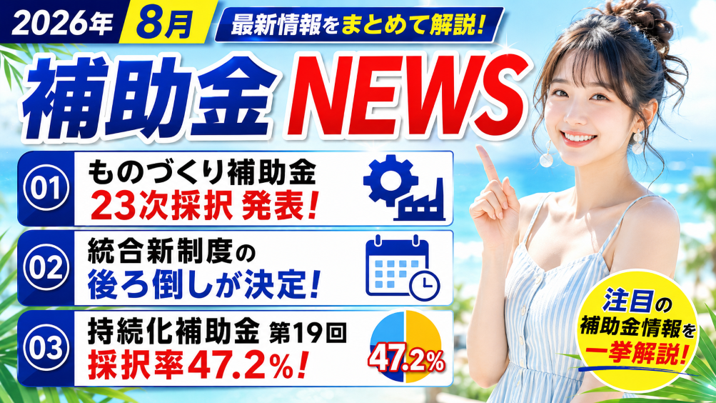 【2026年8月】補助金NEWS｜ものづくり23次採択発表・統合新制度の後ろ倒し・持続化第19回採択率47.2%