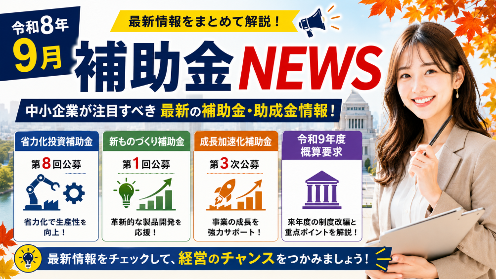 【令和8年9月】補助金NEWS｜省力化第8回・新もの補助第1回・成長加速化3次と令和9年度概算要求