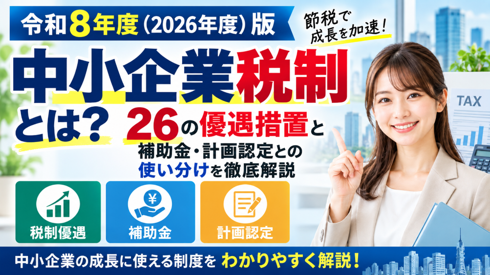 【令和8年度（2026年度）版】中小企業税制とは？26の優遇措置と補助金・計画認定との使い分けを徹底解説