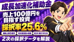 【令和8年（2026年）10月】成長加速化補助金 完全ガイド｜採択率・100億宣言・第3次の最新ルール｜締切11/12
